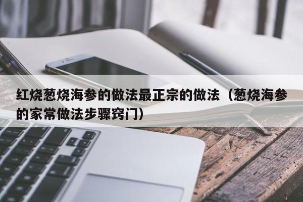 红烧葱烧海参的做法最正宗的做法（葱烧海参的家常做法步骤窍门） 第1张