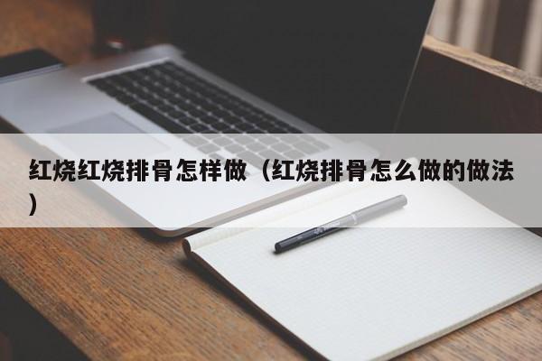 红烧红烧排骨怎样做（红烧排骨怎么做的做法） 第1张