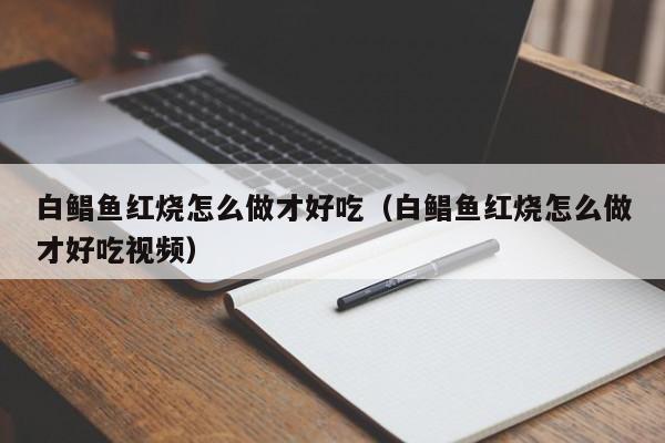 白鲳鱼红烧怎么做才好吃（白鲳鱼红烧怎么做才好吃视频） 第1张