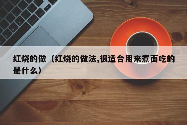 红烧的做（红烧的做法,很适合用来煮面吃的是什么） 第1张