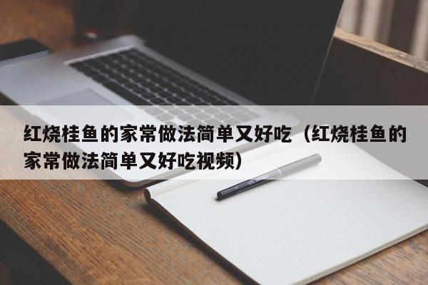 红烧桂鱼的家常做法简单又好吃（红烧桂鱼的家常做法简单又好吃视频） 第1张