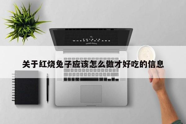 关于红烧兔子应该怎么做才好吃的信息 第1张