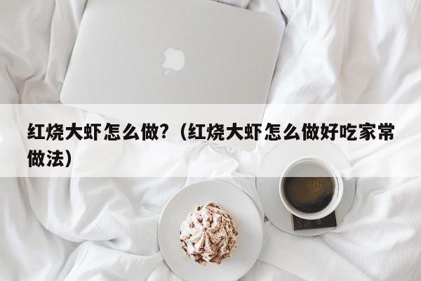 红烧大虾怎么做?（红烧大虾怎么做好吃家常做法） 第1张