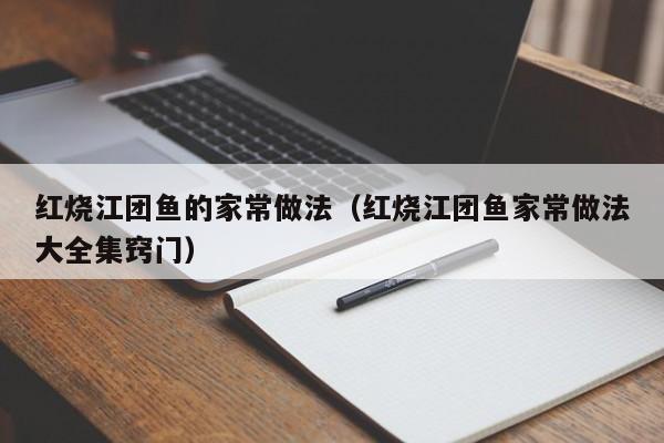 红烧江团鱼的家常做法（红烧江团鱼家常做法大全集窍门） 第1张