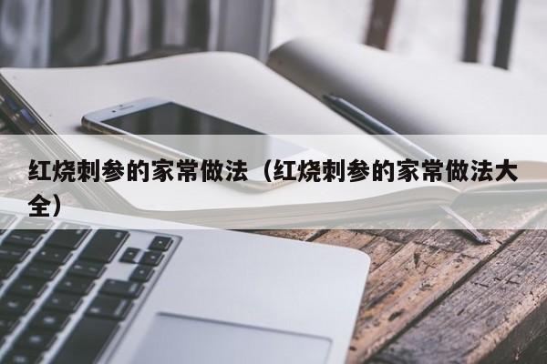 红烧刺参的家常做法（红烧刺参的家常做法大全） 第1张