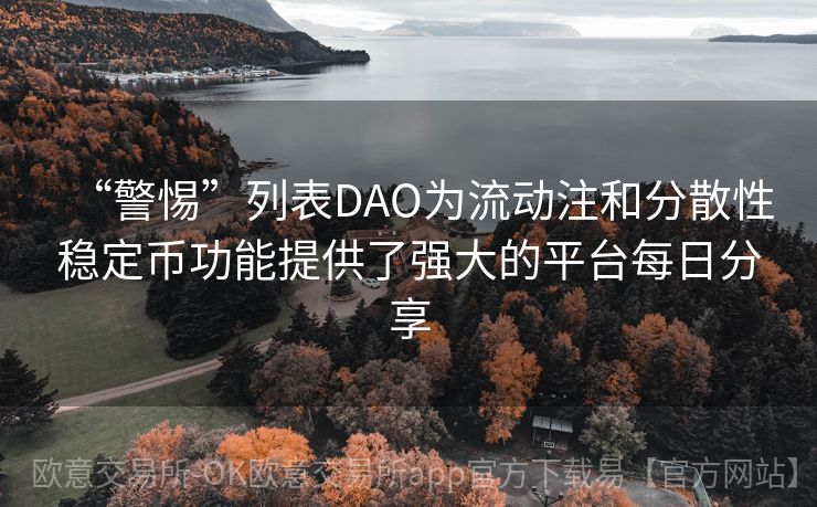 “警惕”列表DAO为流动注和分散性稳定币功能提供了强大的平台每日分享