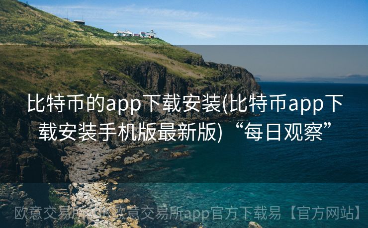 比特币的app下载安装(比特币app下载安装手机版最新版)“每日观察”