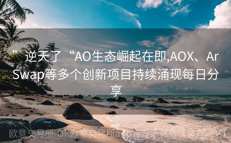 ”逆天了“AO生态崛起在即,AOX、ArSwap等多个创新项目持续涌现每日分享