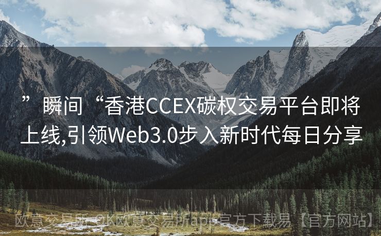 ”瞬间“香港CCEX碳权交易平台即将上线,引领Web3.0步入新时代每日分享