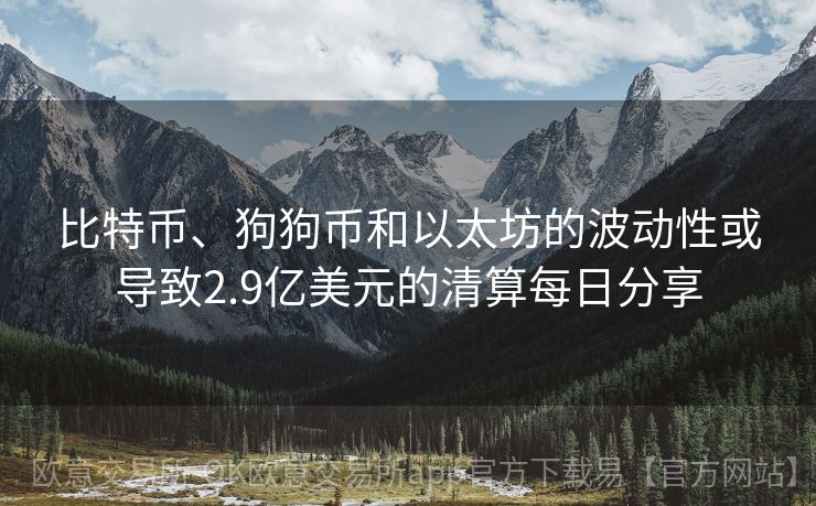 比特币、狗狗币和以太坊的波动性或导致2.9亿美元的清算每日分享