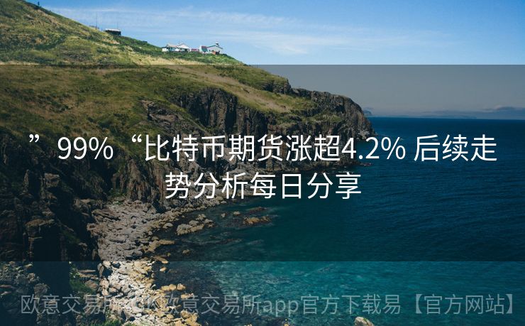 ”99%“比特币期货涨超4.2% 后续走势分析每日分享