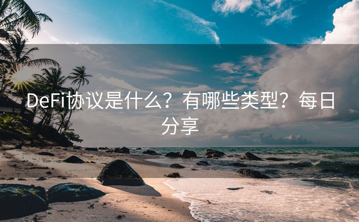 DeFi协议是什么？有哪些类型？每日分享