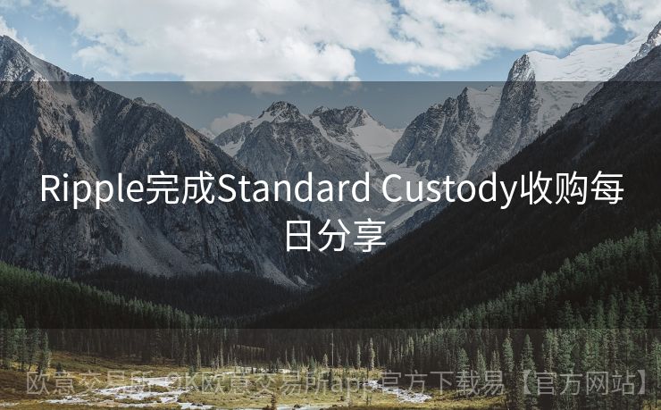 Ripple完成Standard Custody收购每日分享