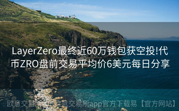 LayerZero最终近60万钱包获空投!代币ZRO盘前交易平均价6美元每日分享