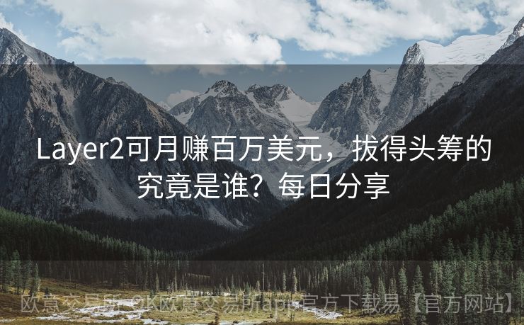 Layer2可月赚百万美元，拔得头筹的究竟是谁？每日分享