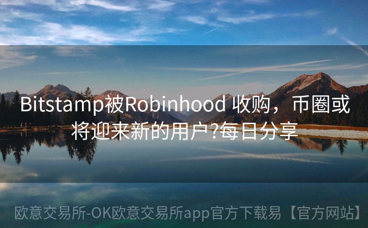 Bitstamp被Robinhood 收购，币圈或将迎来新的用户?每日分享