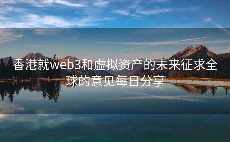 香港就web3和虚拟资产的未来征求全球的意见每日分享