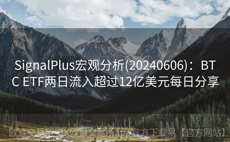 SignalPlus宏观分析(20240606)：BTC ETF两日流入超过12亿美元每日分享