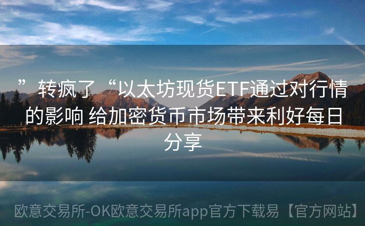 ”转疯了“以太坊现货ETF通过对行情的影响 给加密货币市场带来利好每日分享