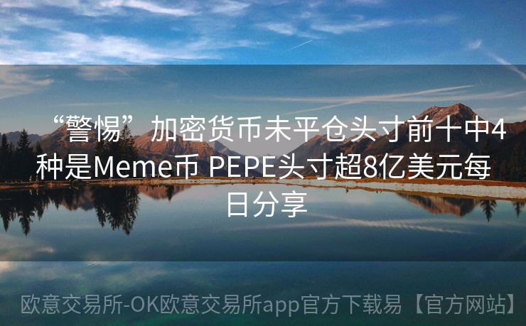 “警惕”加密货币未平仓头寸前十中4种是Meme币 PEPE头寸超8亿美元每日分享