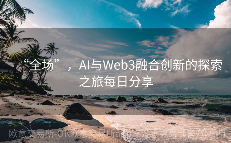 “全场”，AI与Web3融合创新的探索之旅每日分享