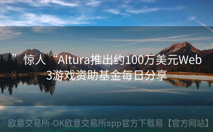 ”惊人“Altura推出约100万美元Web3游戏资助基金每日分享