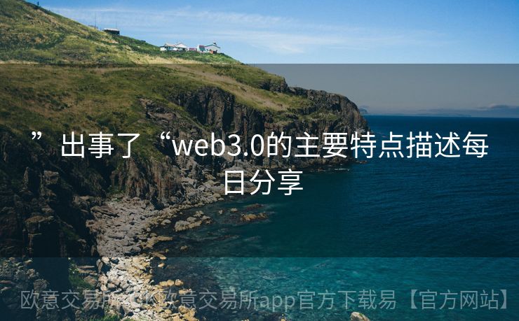 ”出事了“web3.0的主要特点描述每日分享