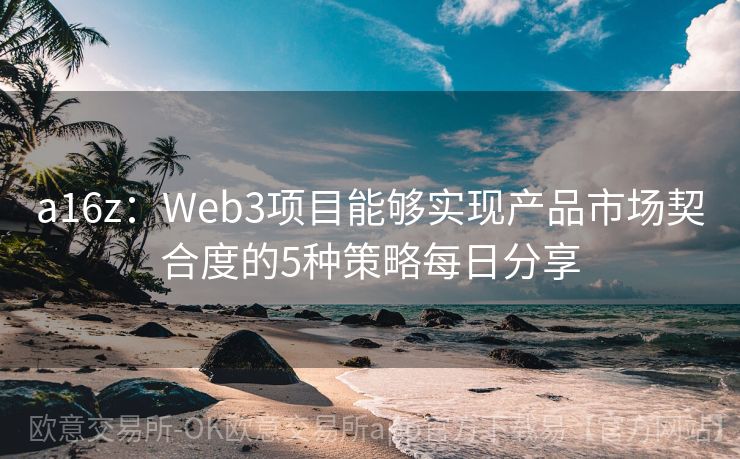 a16z：Web3项目能够实现产品市场契合度的5种策略每日分享