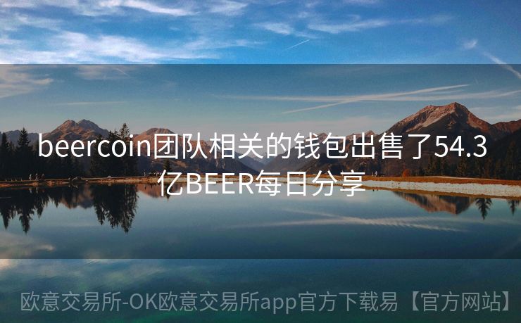 beercoin团队相关的钱包出售了54.3亿BEER每日分享