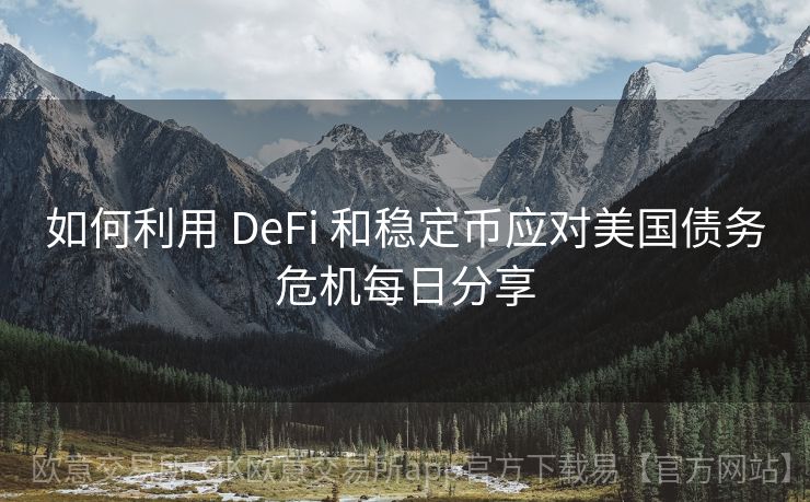 如何利用 DeFi 和稳定币应对美国债务危机每日分享