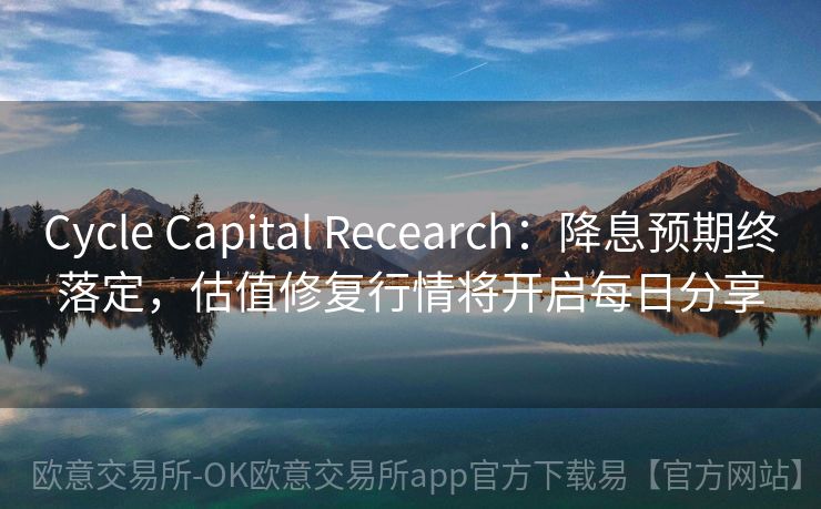 Cycle Capital Recearch：降息预期终落定，估值修复行情将开启每日分享