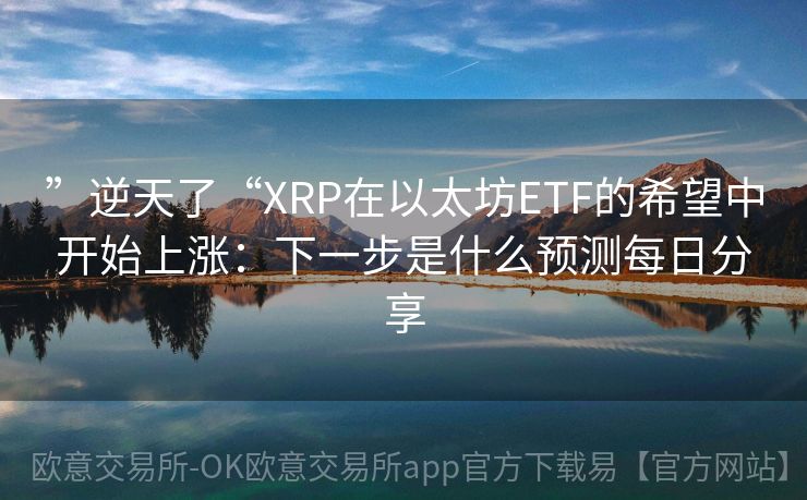 ”逆天了“XRP在以太坊ETF的希望中开始上涨：下一步是什么预测每日分享