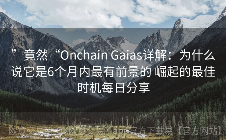 ”竟然“Onchain Gaias详解：为什么说它是6个月内最有前景的 崛起的最佳时机每日分享