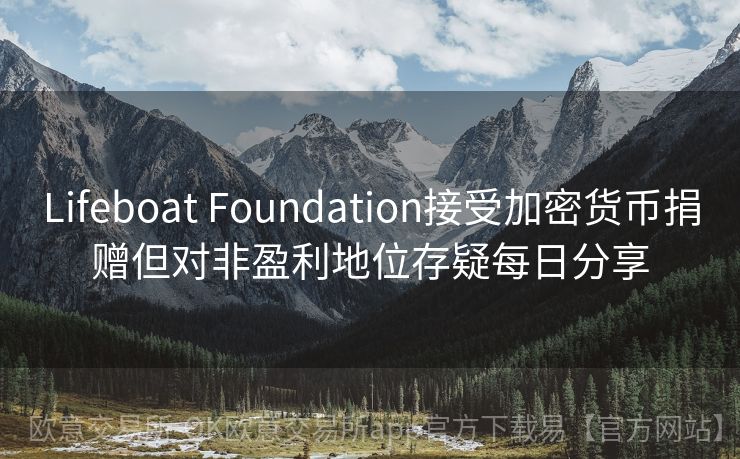 Lifeboat Foundation接受加密货币捐赠但对非盈利地位存疑每日分享