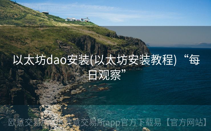 以太坊dao安装(以太坊安装教程)“每日观察”