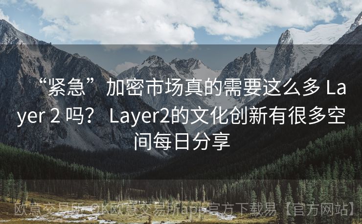 “紧急”加密市场真的需要这么多 Layer 2 吗？ Layer2的文化创新有很多空间每日分享