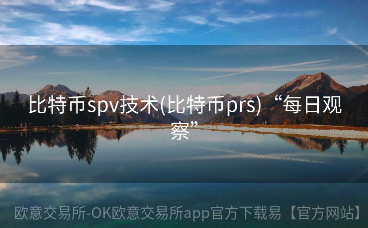 比特币spv技术(比特币prs)“每日观察”