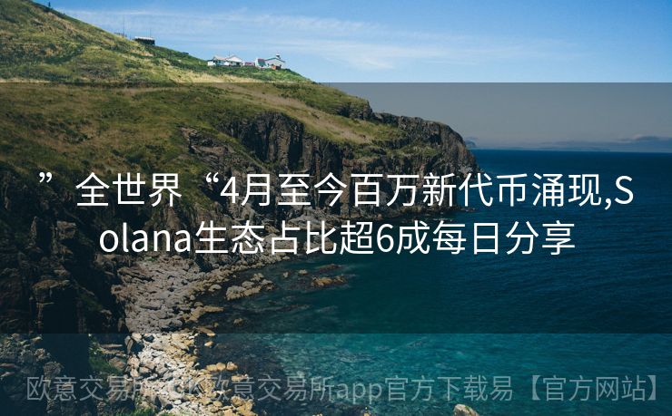 ”全世界“4月至今百万新代币涌现,Solana生态占比超6成每日分享