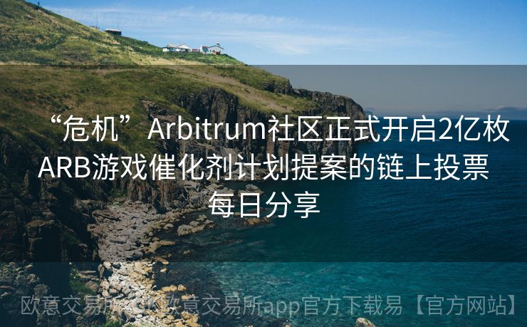 “危机”Arbitrum社区正式开启2亿枚ARB游戏催化剂计划提案的链上投票每日分享