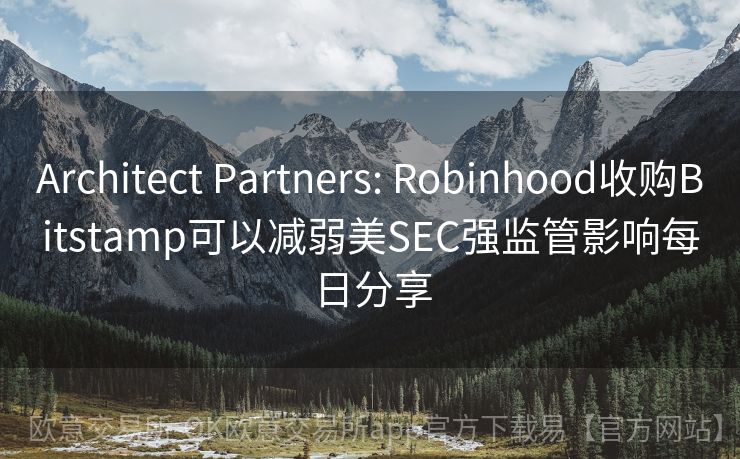 Architect Partners: Robinhood收购Bitstamp可以减弱美SEC强监管影响每日分享