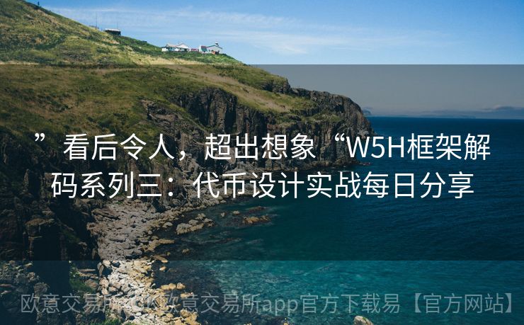 ”看后令人，超出想象“W5H框架解码系列三：代币设计实战每日分享