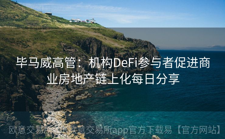 毕马威高管：机构DeFi参与者促进商业房地产链上化每日分享