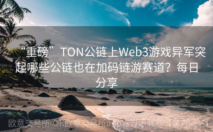 “重磅”TON公链上Web3游戏异军突起哪些公链也在加码链游赛道？每日分享