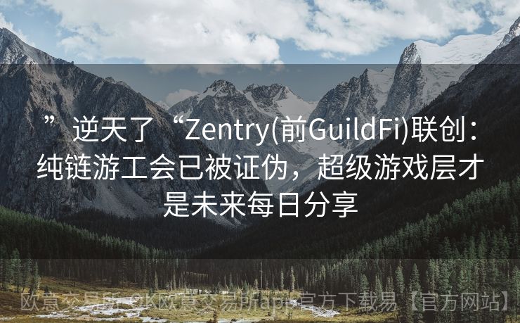 ”逆天了“Zentry(前GuildFi)联创：纯链游工会已被证伪，超级游戏层才是未来每日分享