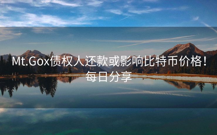 Mt.Gox债权人还款或影响比特币价格！每日分享