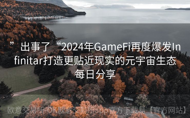 ”出事了“2024年GameFi再度爆发Infinitar打造更贴近现实的元宇宙生态每日分享