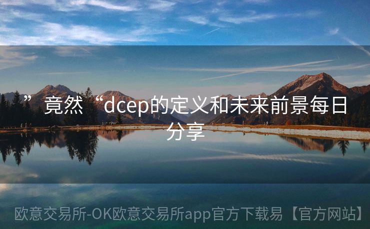 ”竟然“dcep的定义和未来前景每日分享