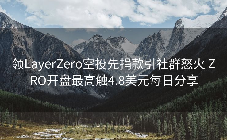 领LayerZero空投先捐款引社群怒火 ZRO开盘最高触4.8美元每日分享