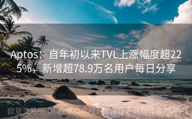 Aptos：自年初以来TVL上涨幅度超225%，新增超78.9万名用户每日分享