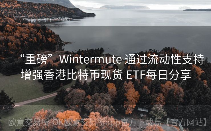 “重磅”Wintermute 通过流动性支持增强香港比特币现货 ETF每日分享